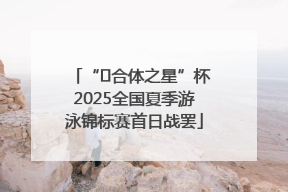 “﻿合体之星”杯2025全国夏季游泳锦标赛首日战罢