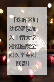 珠晖区妇幼保健院加入中南大学湘雅医院全科医学专科联盟