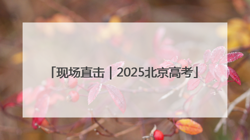 现场直击｜2025北京高考