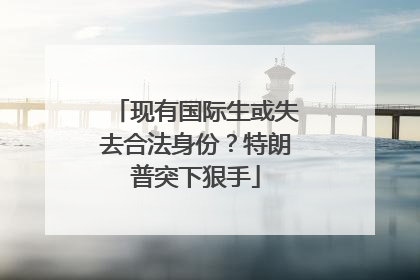现有国际生或失去合法身份？特朗普突下狠手