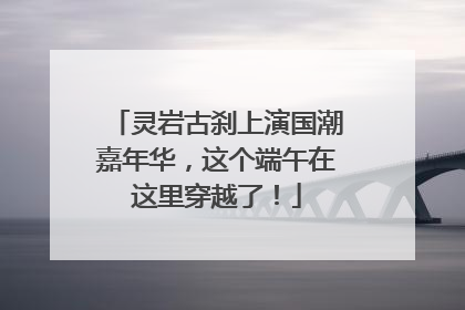 灵岩古刹上演国潮嘉年华，这个端午在这里穿越了！