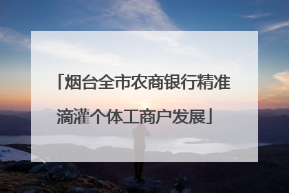 烟台全市农商银行精准滴灌个体工商户发展