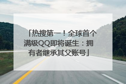 热搜第一！全球首个满级QQ即将诞生：拥有者继承其父账号