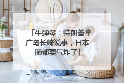 牛弹琴：特朗普拿广岛长崎说事，日本肺都要气炸了