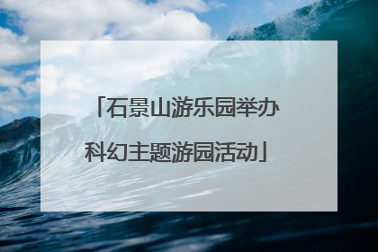 石景山游乐园举办科幻主题游园活动