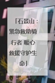 石景山：紧急救助骑行者 暖心救援守护生命