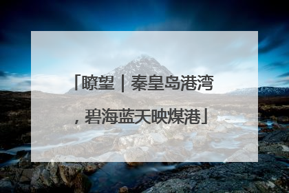瞭望｜秦皇岛港湾，碧海蓝天映煤港