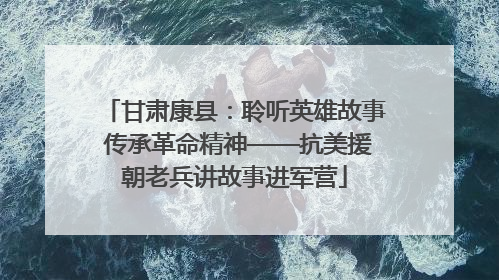 甘肃康县：聆听英雄故事 传承革命精神——抗美援朝老兵讲故事进军营