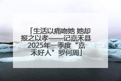 生活以痛吻她 她却报之以孝——记嘉禾县2025年一季度“嘉禾好人”罗何周