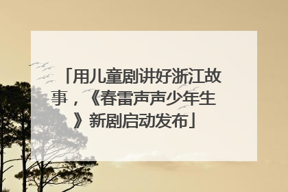 用儿童剧讲好浙江故事，《春雷声声少年生》新剧启动发布
