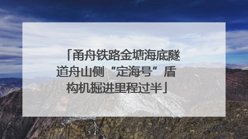 甬舟铁路金塘海底隧道舟山侧“定海号”盾构机掘进里程过半