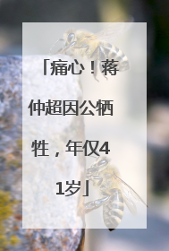 痛心！蒋仲超因公牺牲，年仅41岁