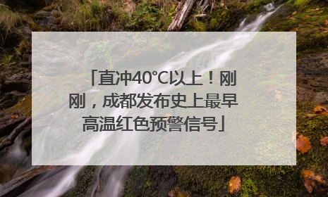 直冲40℃以上！刚刚，成都发布史上最早高温红色预警信号
