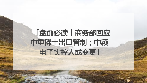 盘前必读丨商务部回应中重稀土出口管制；中颖电子实控人或变更