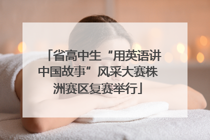 省高中生“用英语讲中国故事”风采大赛株洲赛区复赛举行