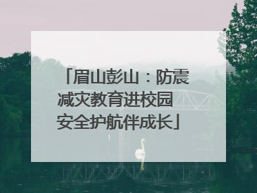 眉山彭山：防震减灾教育进校园 安全护航伴成长