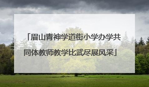 眉山青神学道街小学办学共同体教师教学比武尽展风采