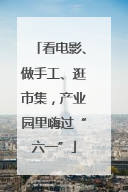 看电影、做手工、逛市集，产业园里嗨过“六一”