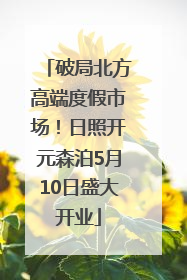 破局北方高端度假市场！日照开元森泊5月10日盛大开业