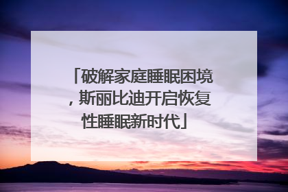破解家庭睡眠困境，斯丽比迪开启恢复性睡眠新时代