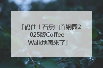码住！石景山首钢园2025版Coffee Walk地图来了