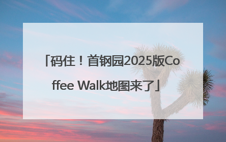 码住！首钢园2025版Coffee Walk地图来了