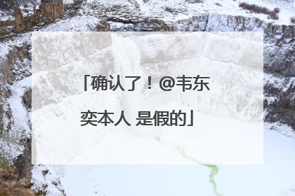 确认了！@韦东奕本人 是假的