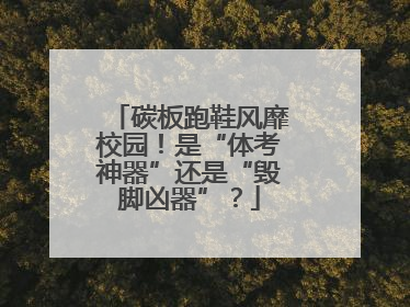 碳板跑鞋风靡校园！是“体考神器”还是“毁脚凶器”？