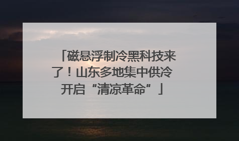 磁悬浮制冷黑科技来了！山东多地集中供冷开启“清凉革命”