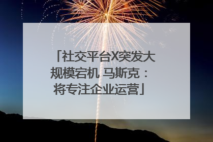 社交平台X突发大规模宕机 马斯克：将专注企业运营