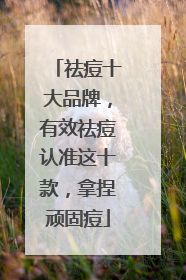 祛痘十大品牌，有效祛痘认准这十款，拿捏顽固痘