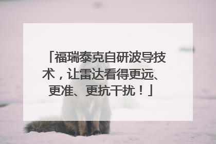 福瑞泰克自研波导技术，让雷达看得更远、更准、更抗干扰！