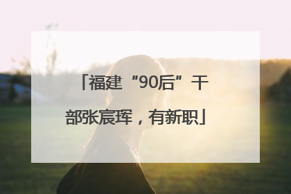 福建“90后”干部张宸珲，有新职