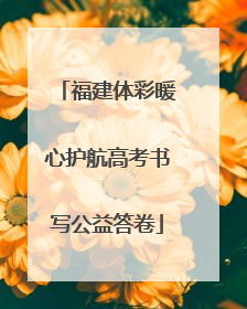 福建体彩暖心护航高考书写公益答卷