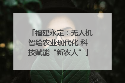 福建永定：无人机智绘农业现代化 科技赋能“新农人”