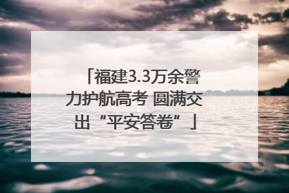 福建3.3万余警力护航高考 圆满交出“平安答卷”