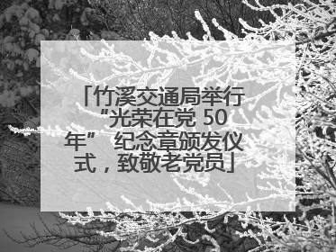 竹溪交通局举行 “光荣在党 50 年” 纪念章颁发仪式，致敬老党员
