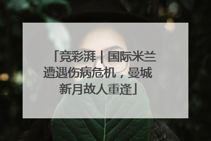 竞彩湃｜国际米兰遭遇伤病危机，曼城新月故人重逢