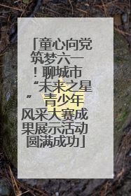 童心向党 筑梦六一！聊城市 “未来之星” 青少年风采大赛成果展示活动圆满成功