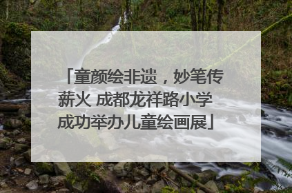 童颜绘非遗，妙笔传薪火 成都龙祥路小学成功举办儿童绘画展