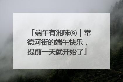 端午有湘味⑨｜常德河街的端午快乐，提前一天就开始了