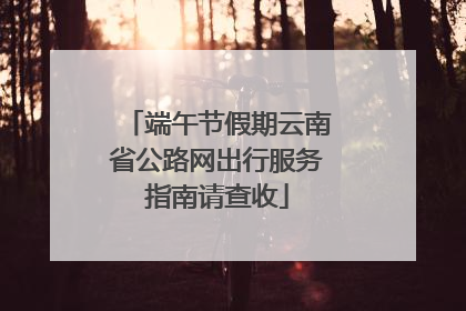 端午节假期云南省公路网出行服务指南请查收