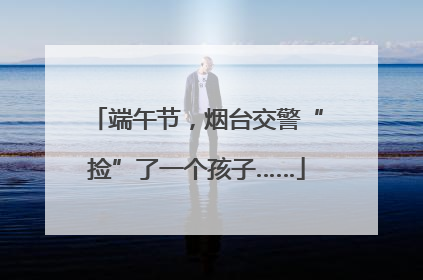 端午节，烟台交警“捡”了一个孩子……
