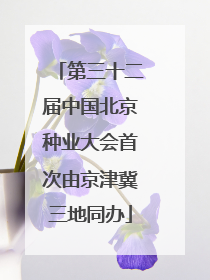 第三十二届中国北京种业大会首次由京津冀三地同办