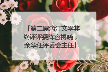 第二届漓江文学奖终评评委阵容揭晓，余华任评委会主任