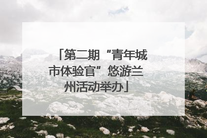 第二期“青年城市体验官”悠游兰州活动举办