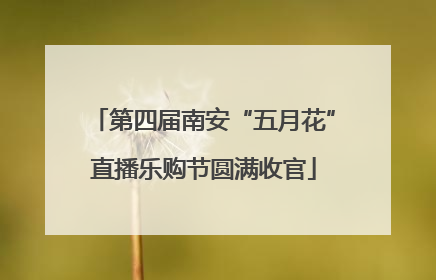 第四届南安“五月花”直播乐购节圆满收官