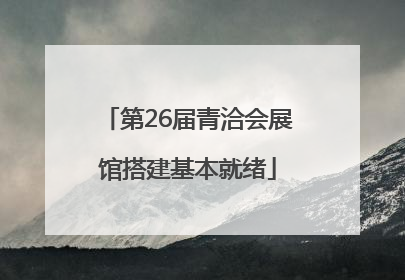 第26届青洽会展馆搭建基本就绪