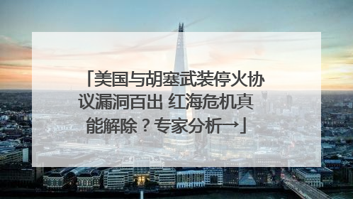 美国与胡塞武装停火协议漏洞百出 红海危机真能解除？专家分析→