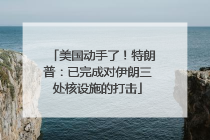 美国动手了！特朗普：已完成对伊朗三处核设施的打击